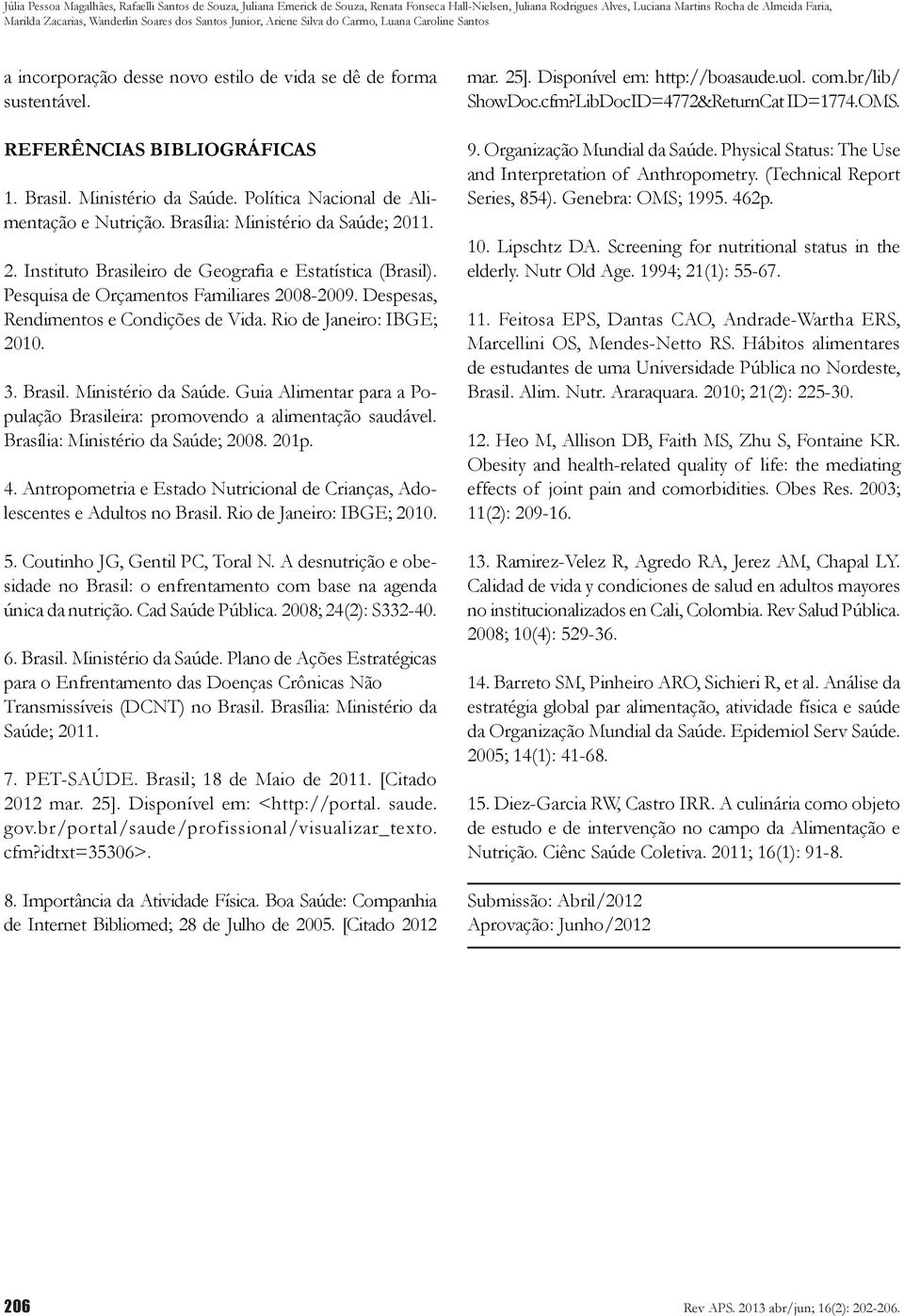 Política Nacional de Alimentação e Nutrição. Brasília: Ministério da Saúde; 2011. 2. Instituto Brasileiro de Geografia e Estatística (Brasil). Pesquisa de Orçamentos Familiares 2008-2009.