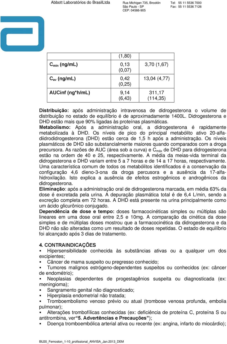 Metabolismo: Após a administração oral, a didrogesterona é rapidamente metabolizada à DHD.