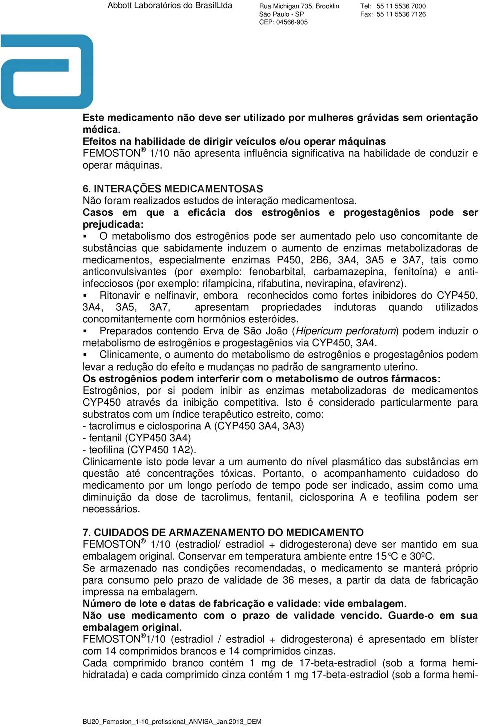 INTERAÇÕES MEDICAMENTOSAS Não foram realizados estudos de interação medicamentosa.