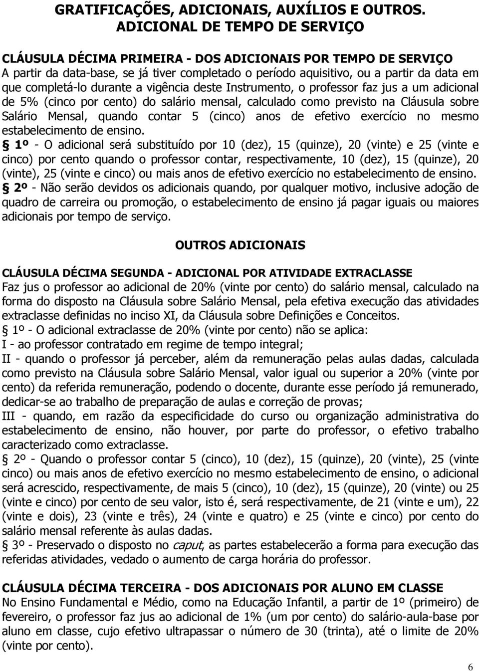 durante a vigência deste Instrumento, o professor faz jus a um adicional de 5% (cinco por cento) do salário mensal, calculado como previsto na Cláusula sobre Salário Mensal, quando contar 5 (cinco)