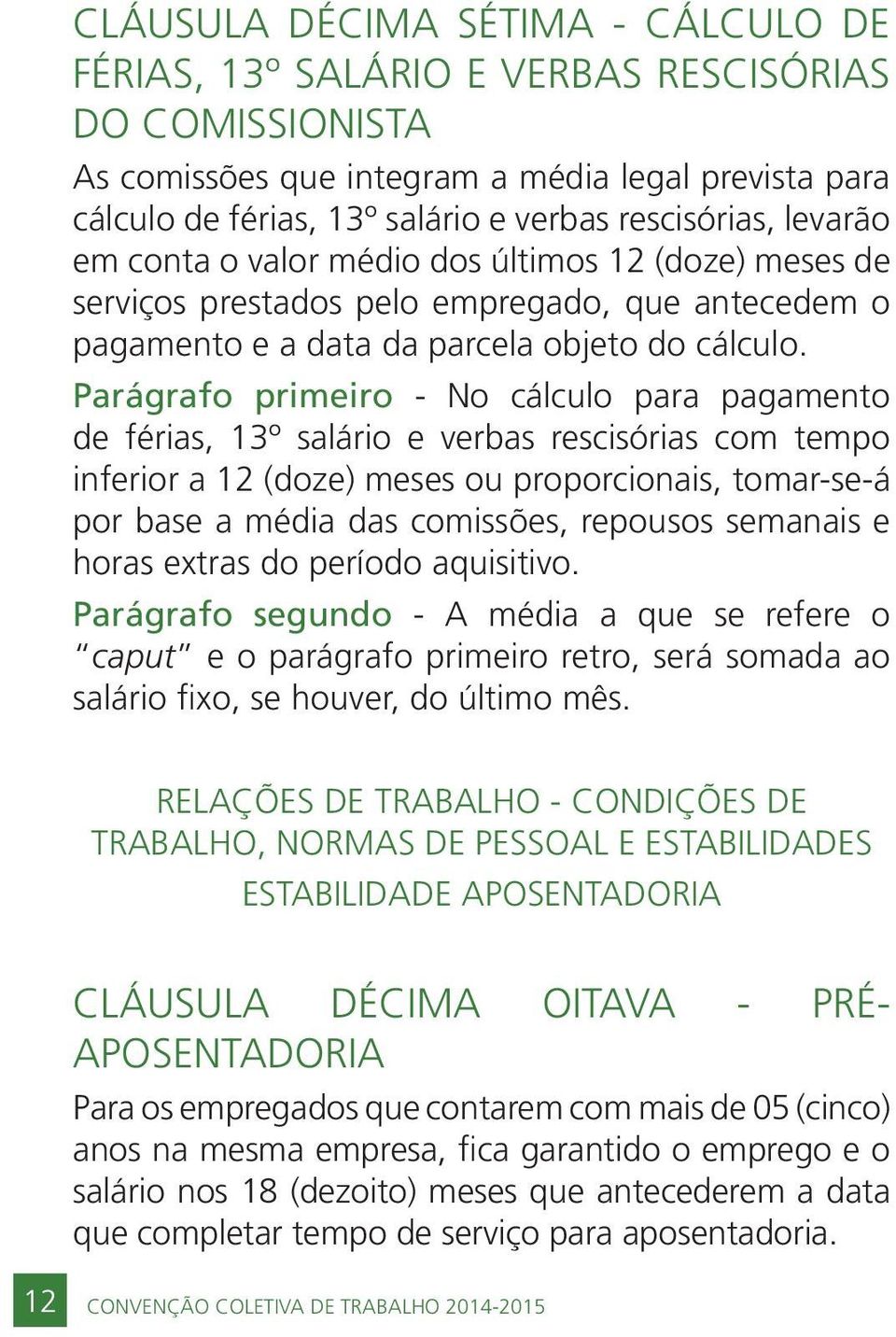 Parágrafo primeiro - No cálculo para pagamento de férias, 13º salário e verbas rescisórias com tempo inferior a 12 (doze) meses ou proporcionais, tomar-se-á por base a média das comissões, repousos