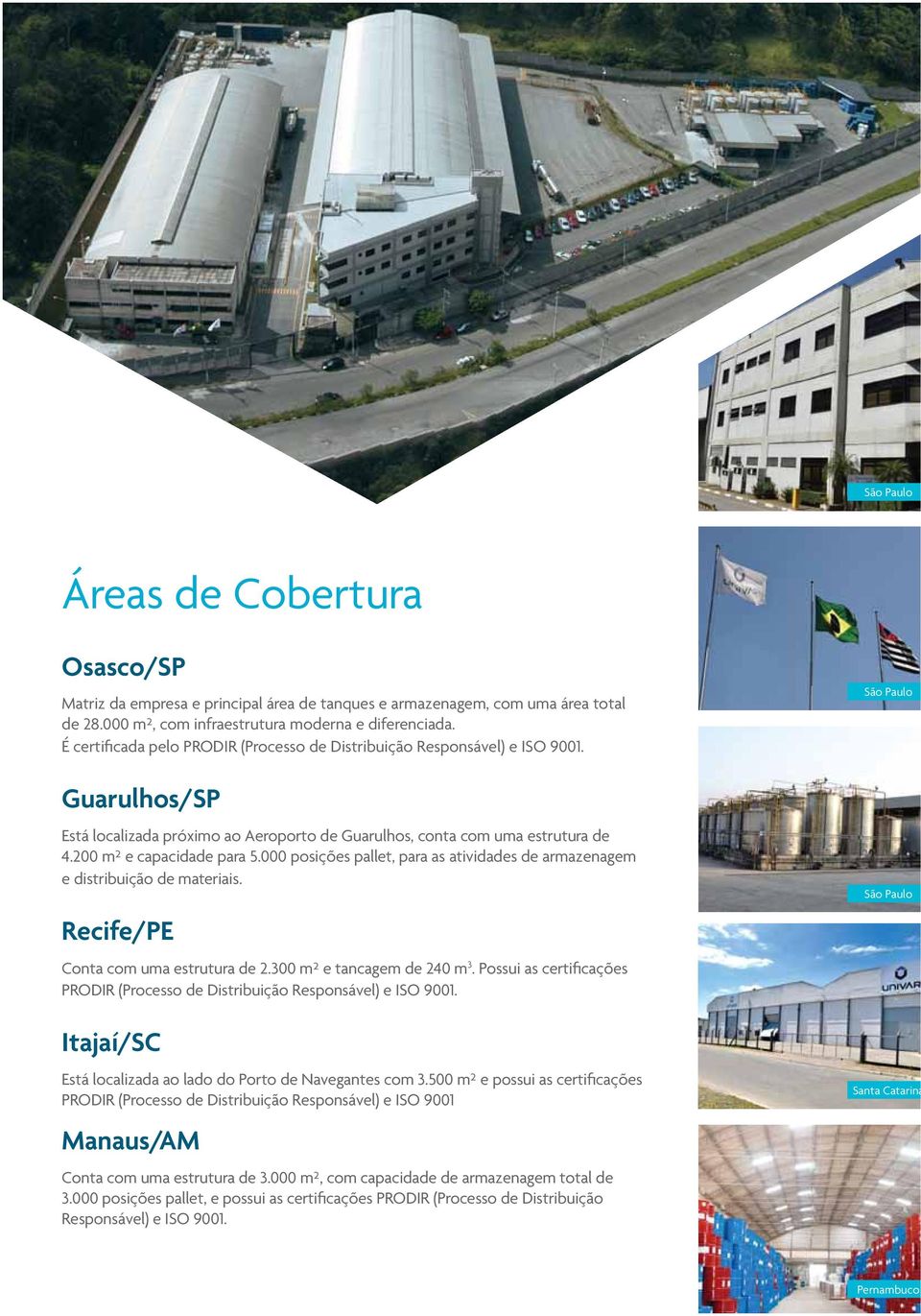 000 posições pallet, para as atividades de armazenagem e distribuição de materiais. Recife/PE Conta com uma estrutura de 2.300 m² e tancagem de 240 m 3.