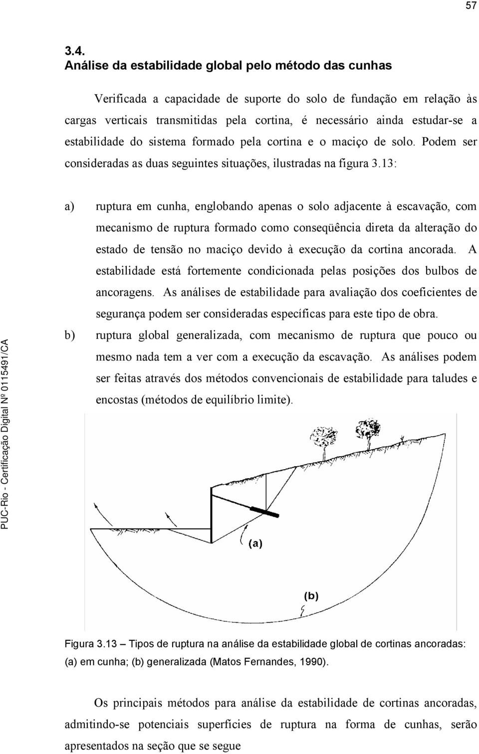 estabilidade do sistema formado pela cortina e o maciço de solo. Podem ser consideradas as duas seguintes situações, ilustradas na figura 3.