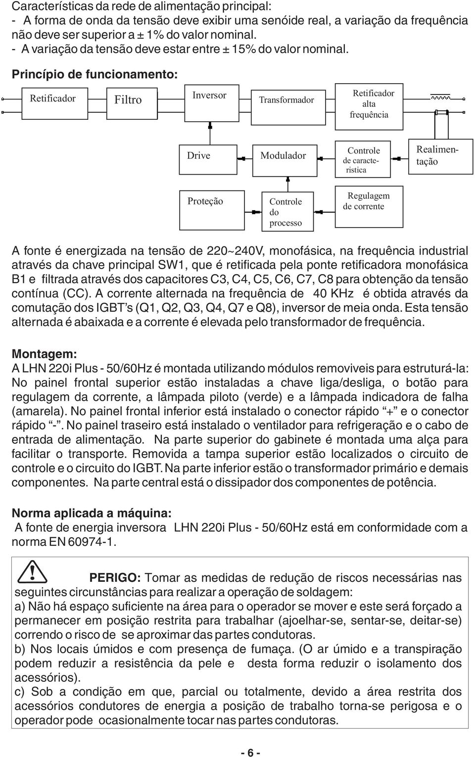 Princípio de funcionamento: Retificador Filtro Inversor Transformador Retificador alta frequência Drive Modulador Controle de caracteristica Realimentação Proteção Controle do processo Regulagem de