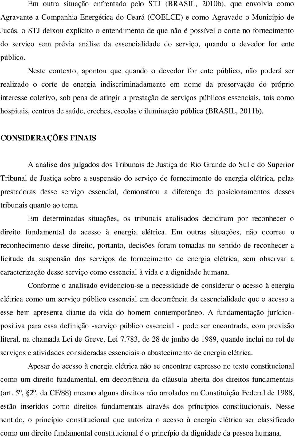 Neste contexto, apontou que quando o devedor for ente público, não poderá ser realizado o corte de energia indiscriminadamente em nome da preservação do próprio interesse coletivo, sob pena de