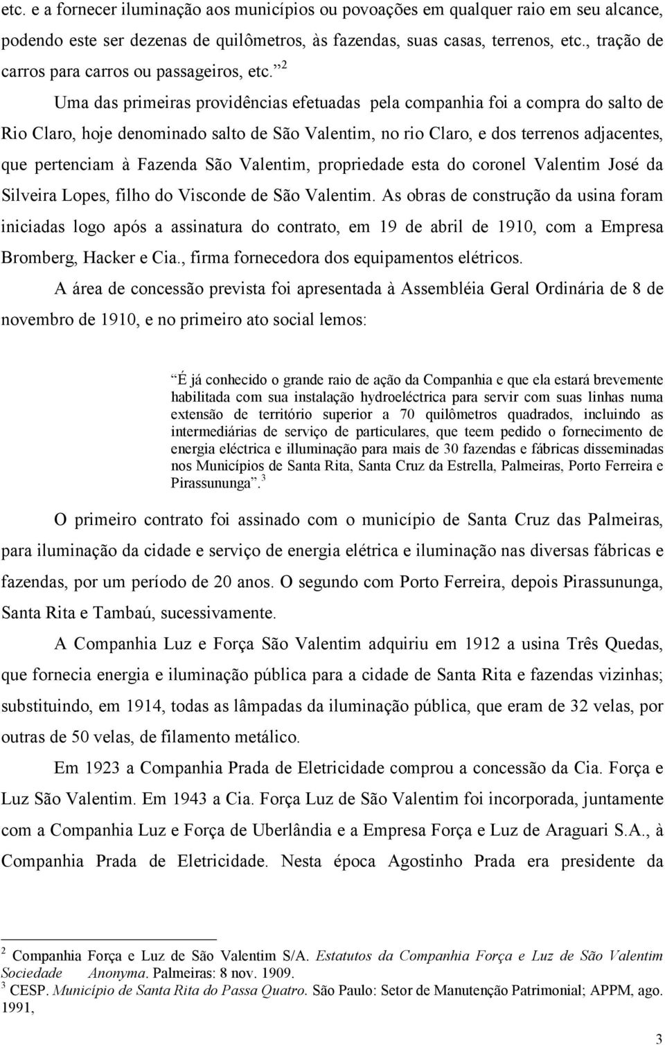 2 Uma das primeiras providências efetuadas pela companhia foi a compra do salto de Rio Claro, hoje denominado salto de São Valentim, no rio Claro, e dos terrenos adjacentes, que pertenciam à Fazenda