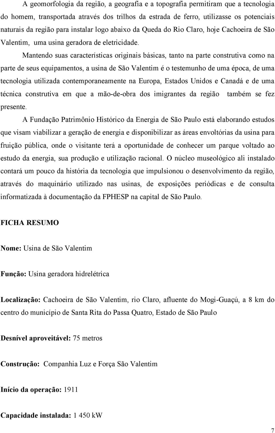 Mantendo suas características originais básicas, tanto na parte construtiva como na parte de seus equipamentos, a usina de São Valentim é o testemunho de uma época, de uma tecnologia utilizada