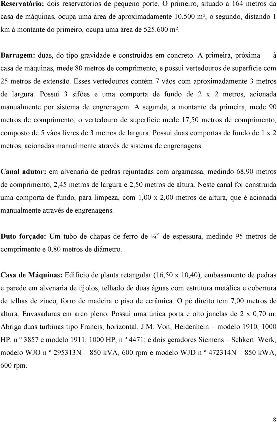 A primeira, próxima à casa de máquinas, mede 80 metros de comprimento, e possui vertedouros de superfície com 25 metros de extensão.