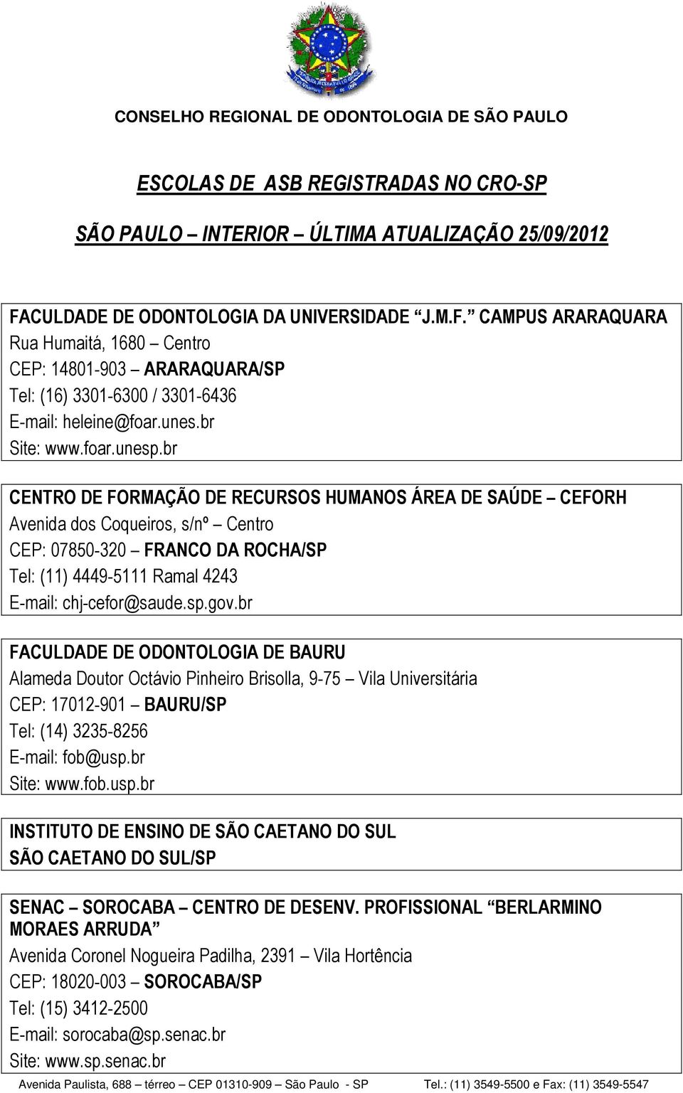 br CENTRO DE FORMAÇÃO DE RECURSOS HUMANOS ÁREA DE SAÚDE CEFORH Avenida dos Coqueiros, s/nº Centro CEP: 07850-320 FRANCO DA ROCHA/SP Tel: (11) 4449-5111 Ramal 4243 E-mail: chj-cefor@saude.sp.gov.