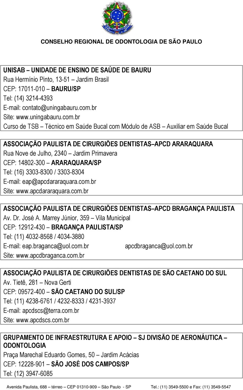 br ASSOCIAÇÃO PAULISTA DE CIRURGIÕES DENTISTAS APCD ARARAQUARA Rua Nove de Julho, 2340 Jardim Primavera CEP: 14802-300 ARARAQUARA/SP Tel: (16) 3303-8300 / 3303-8304 E-mail: eap@apcdararaquara.com.