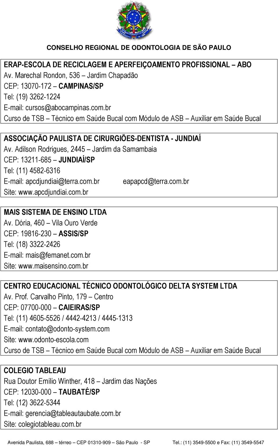 com.br Site: www.apcdjundiai.com.br MAIS SISTEMA DE ENSINO LTDA Av. Dória, 460 Vila Ouro Verde CEP: 19816-230 ASSIS/SP Tel: (18) 3322-2426 E-mail: mais@femanet.com.br Site: www.maisensino.com.br CENTRO EDUCACIONAL TÉCNICO ODONTOLÓGICO DELTA SYSTEM LTDA Av.