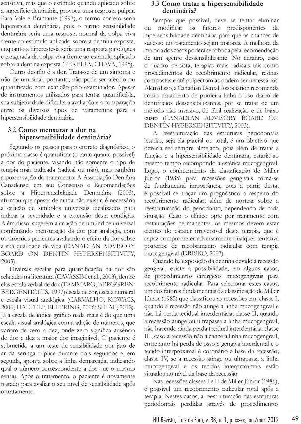 exposta, enquanto a hiperestesia seria uma resposta patológica e exagerada da polpa viva frente ao estímulo aplicado sobre a dentina exposta (PEREIRA; CHAVA, 1995). Outro desafio é a dor.