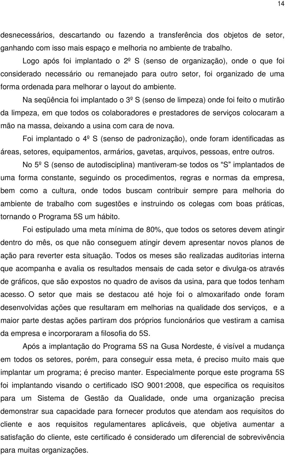 Na seqüência foi implantado o 3º S (senso de limpeza) onde foi feito o mutirão da limpeza, em que todos os colaboradores e prestadores de serviços colocaram a mão na massa, deixando a usina com cara