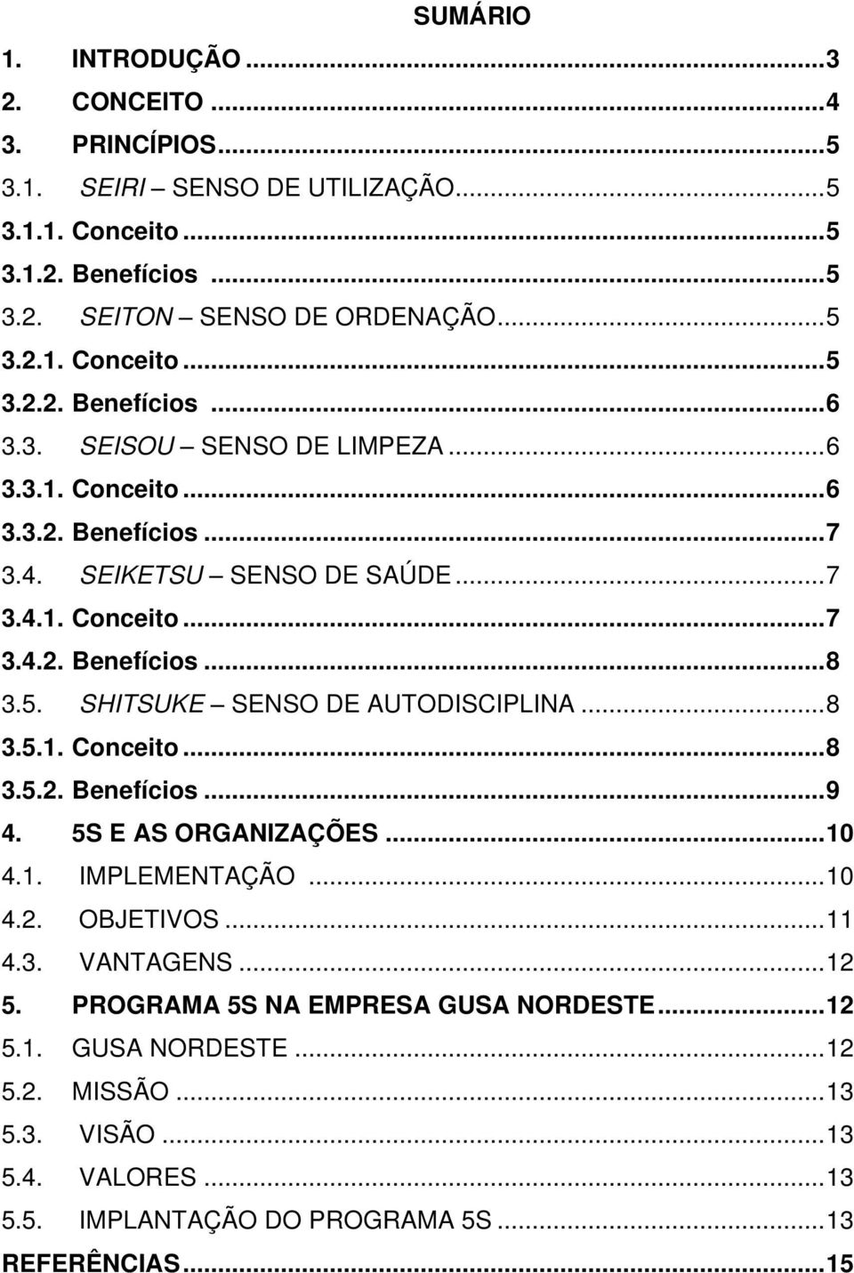 SHITSUKE SENSO DE AUTODISCIPLINA...8 3.5.1. Conceito...8 3.5.2. Benefícios...9 4. 5S E AS ORGANIZAÇÕES...10 4.1. IMPLEMENTAÇÃO...10 4.2. OBJETIVOS...11 4.3. VANTAGENS...12 5.