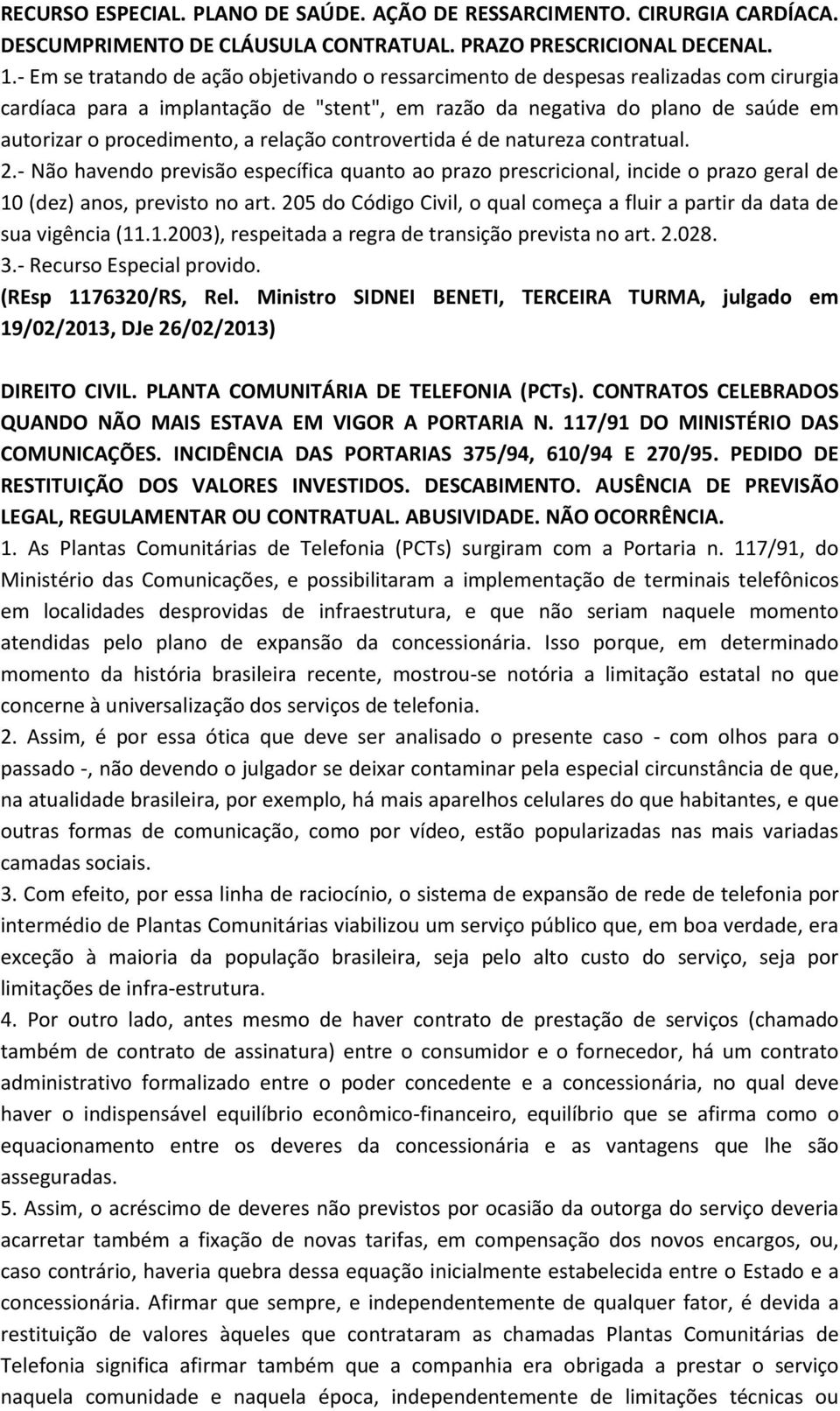 relação controvertida é de natureza contratual. 2.- Não havendo previsão específica quanto ao prazo prescricional, incide o prazo geral de 10 (dez) anos, previsto no art.