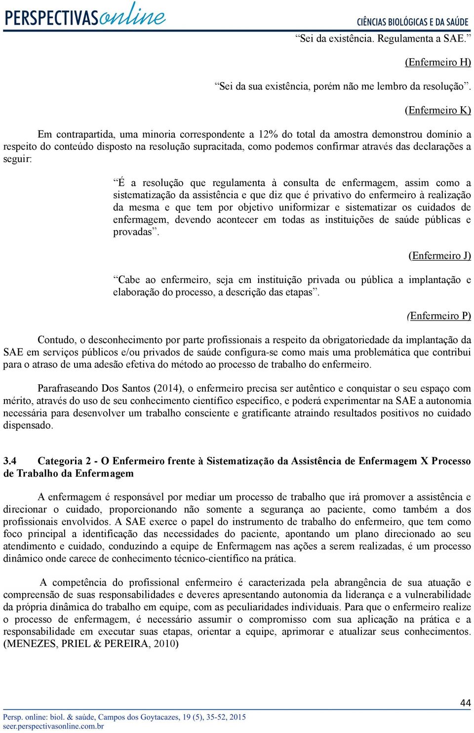 declarações a seguir: É a resolução que regulamenta à consulta de enfermagem, assim como a sistematização da assistência e que diz que é privativo do enfermeiro à realização da mesma e que tem por