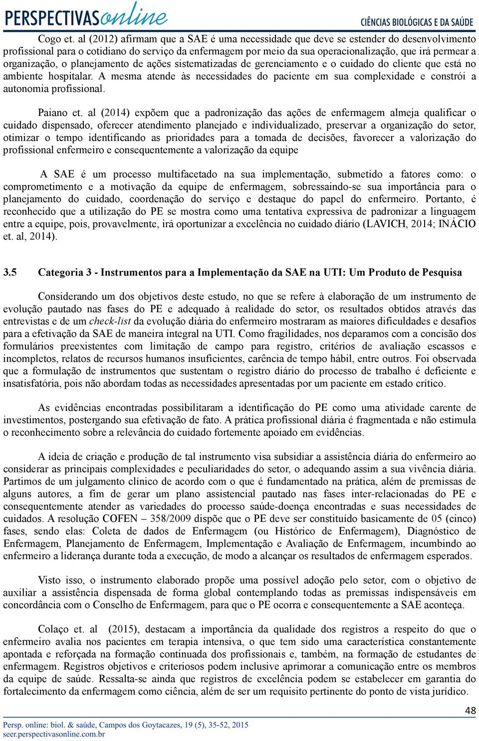 organização, o planejamento de ações sistematizadas de gerenciamento e o cuidado do cliente que está no ambiente hospitalar.