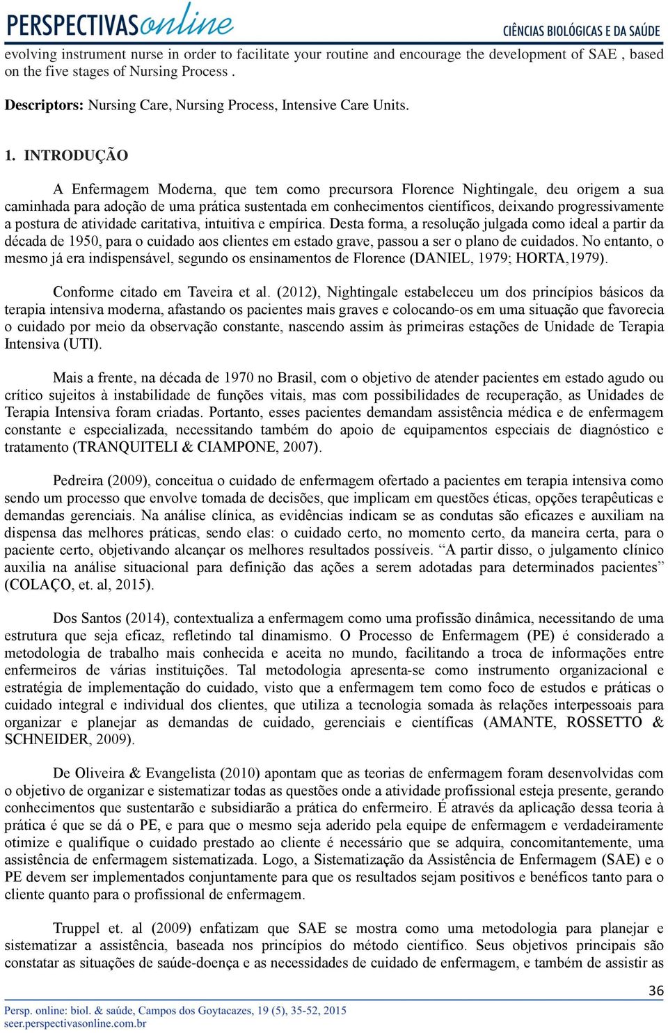 INTRODUÇÃO A Enfermagem Moderna, que tem como precursora Florence Nightingale, deu origem a sua caminhada para adoção de uma prática sustentada em conhecimentos científicos, deixando progressivamente