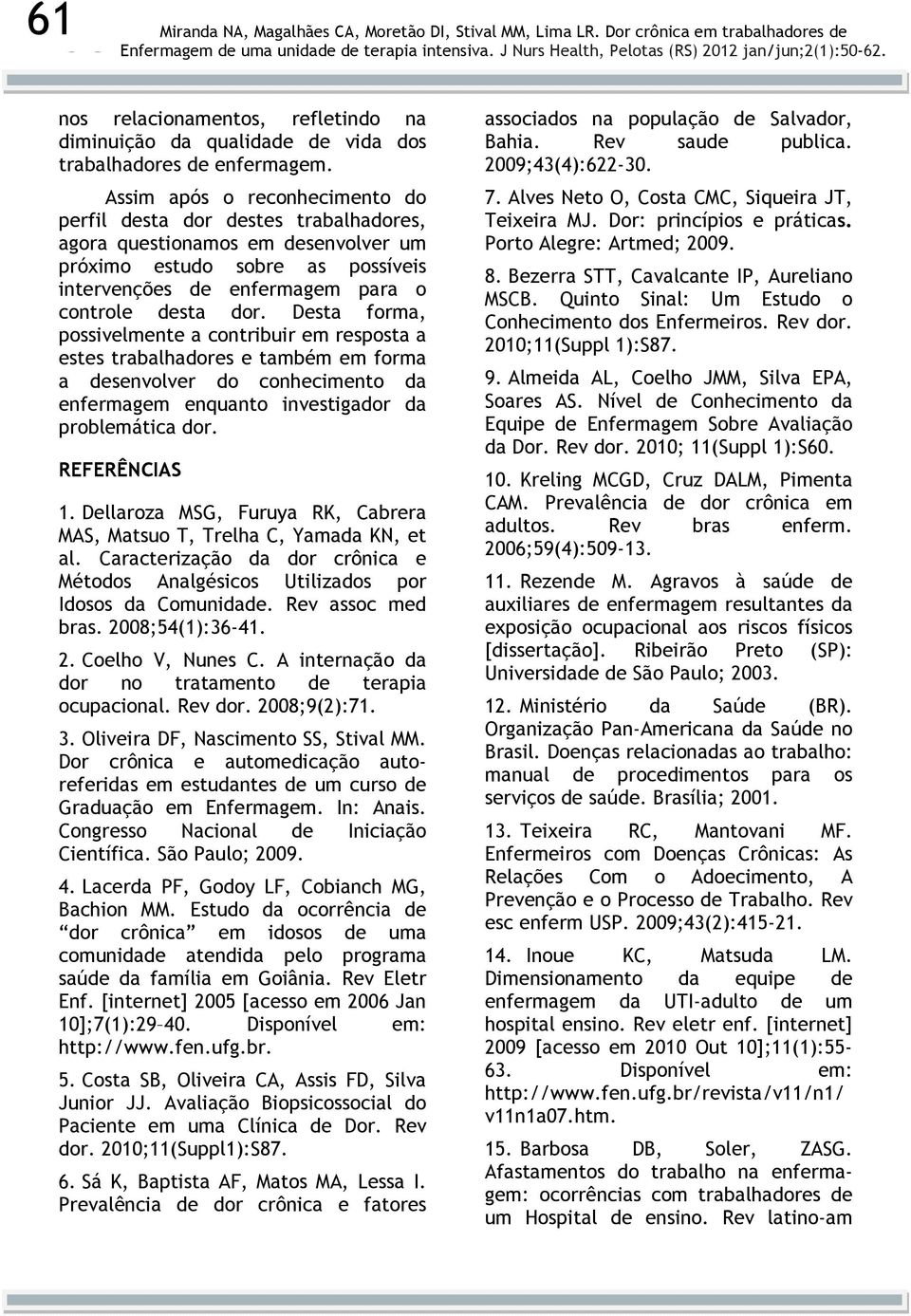 Desta forma, possivelmente a contribuir em resposta a estes trabalhadores e também em forma a desenvolver do conhecimento da enfermagem enquanto investigador da problemática dor. REFERÊNCIAS 1.