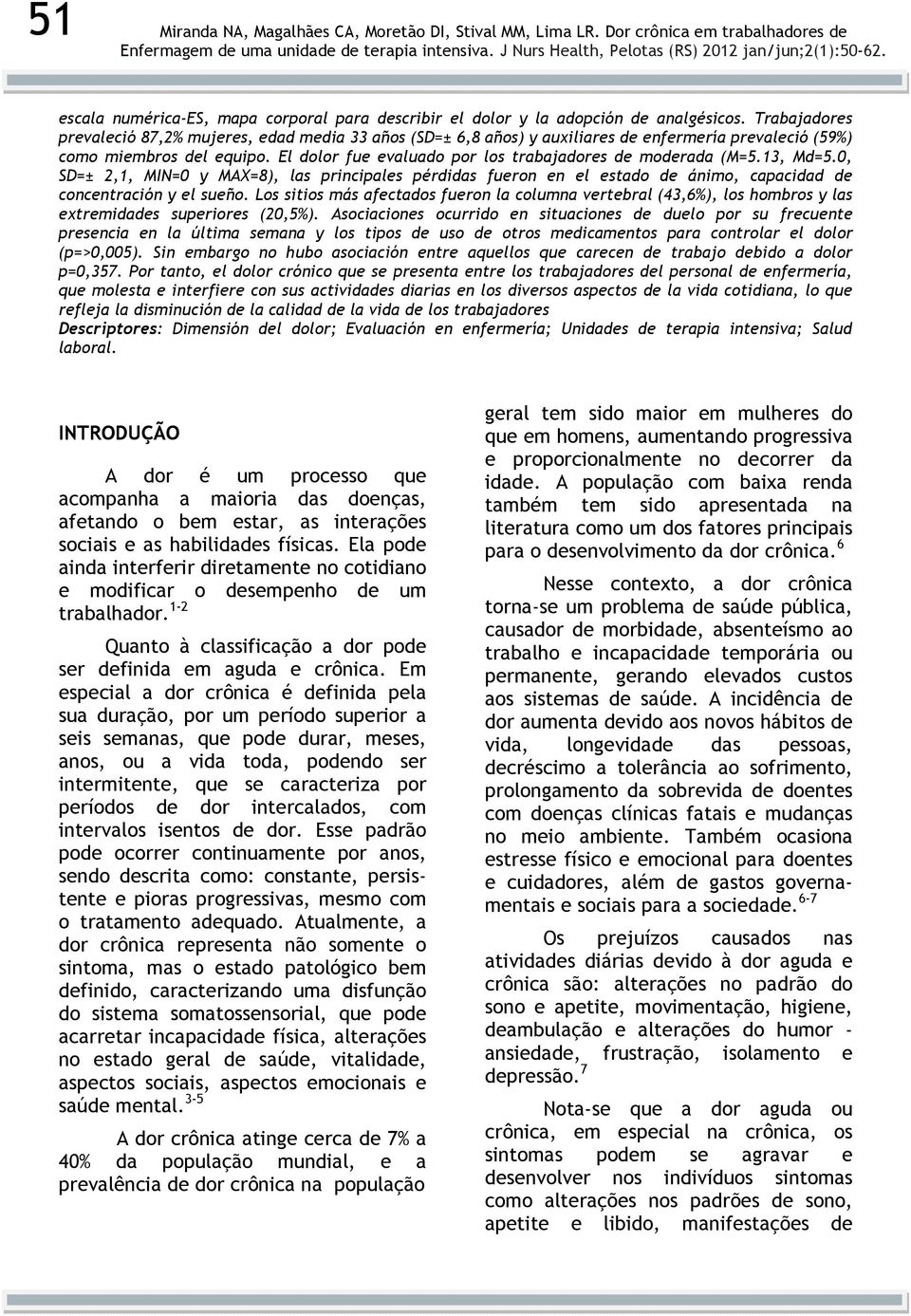 El dolor fue evaluado por los trabajadores de moderada (M=5.13, Md=5.0, SD=± 2,1, MIN=0 y MAX=8), las principales pérdidas fueron en el estado de ánimo, capacidad de concentración y el sueño.