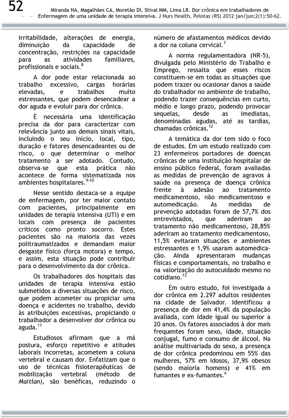 É necessária uma identificação precisa da dor para caracterizar com relevância junto aos demais sinais vitais, incluindo o seu início, local, tipo, duração e fatores desencadeantes ou de risco, o que