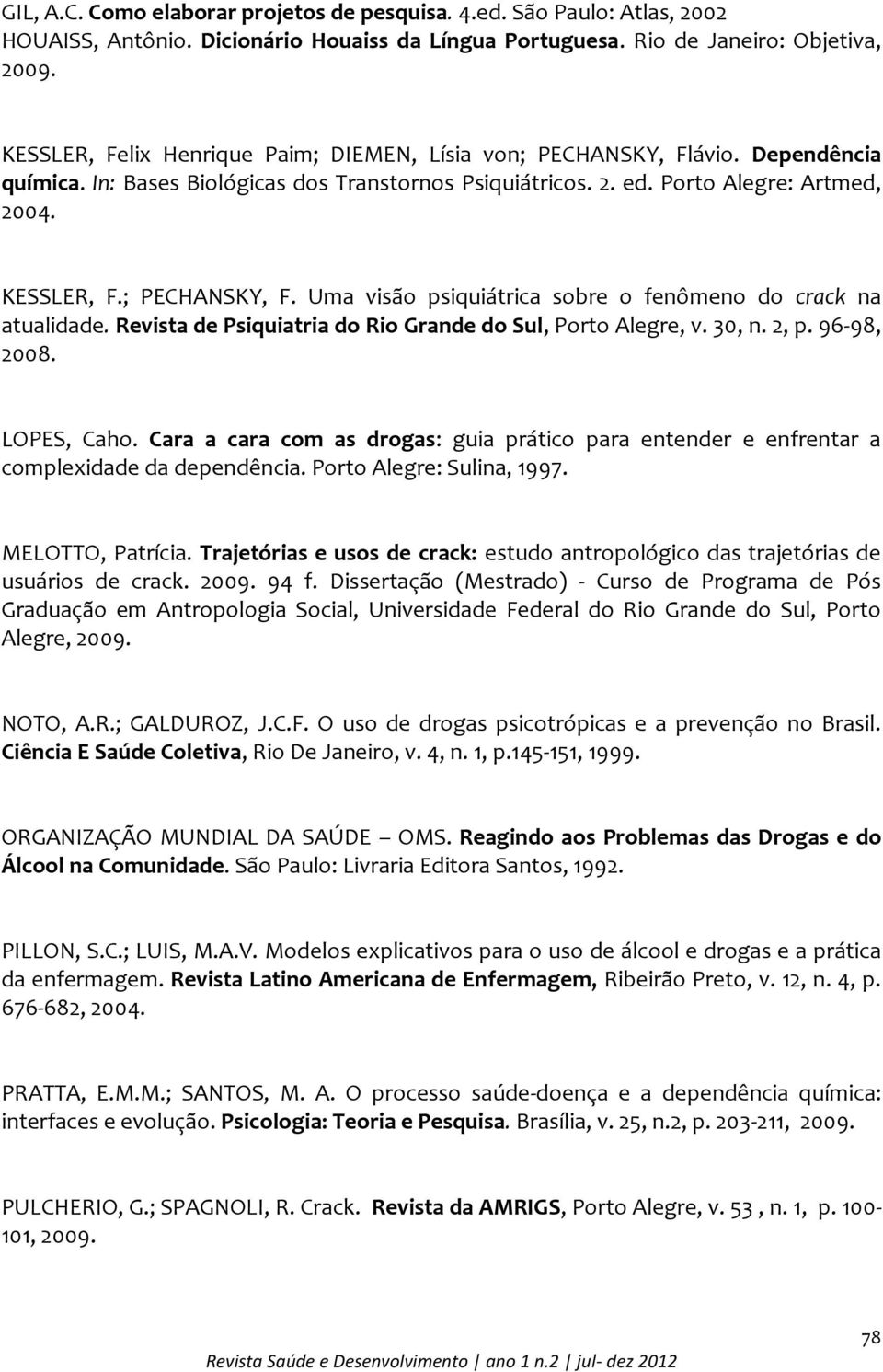 ; PECHANSKY, F. Uma visão psiquiátrica sobre o fenômeno do crack na atualidade. Revista de Psiquiatria do Rio Grande do Sul, Porto Alegre, v. 30, n. 2, p. 96-98, 2008. LOPES, Caho.