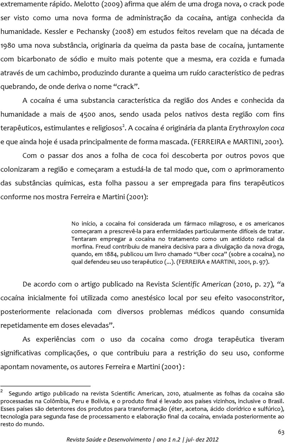 que a mesma, era cozida e fumada através de um cachimbo, produzindo durante a queima um ruído característico de pedras quebrando, de onde deriva o nome crack.