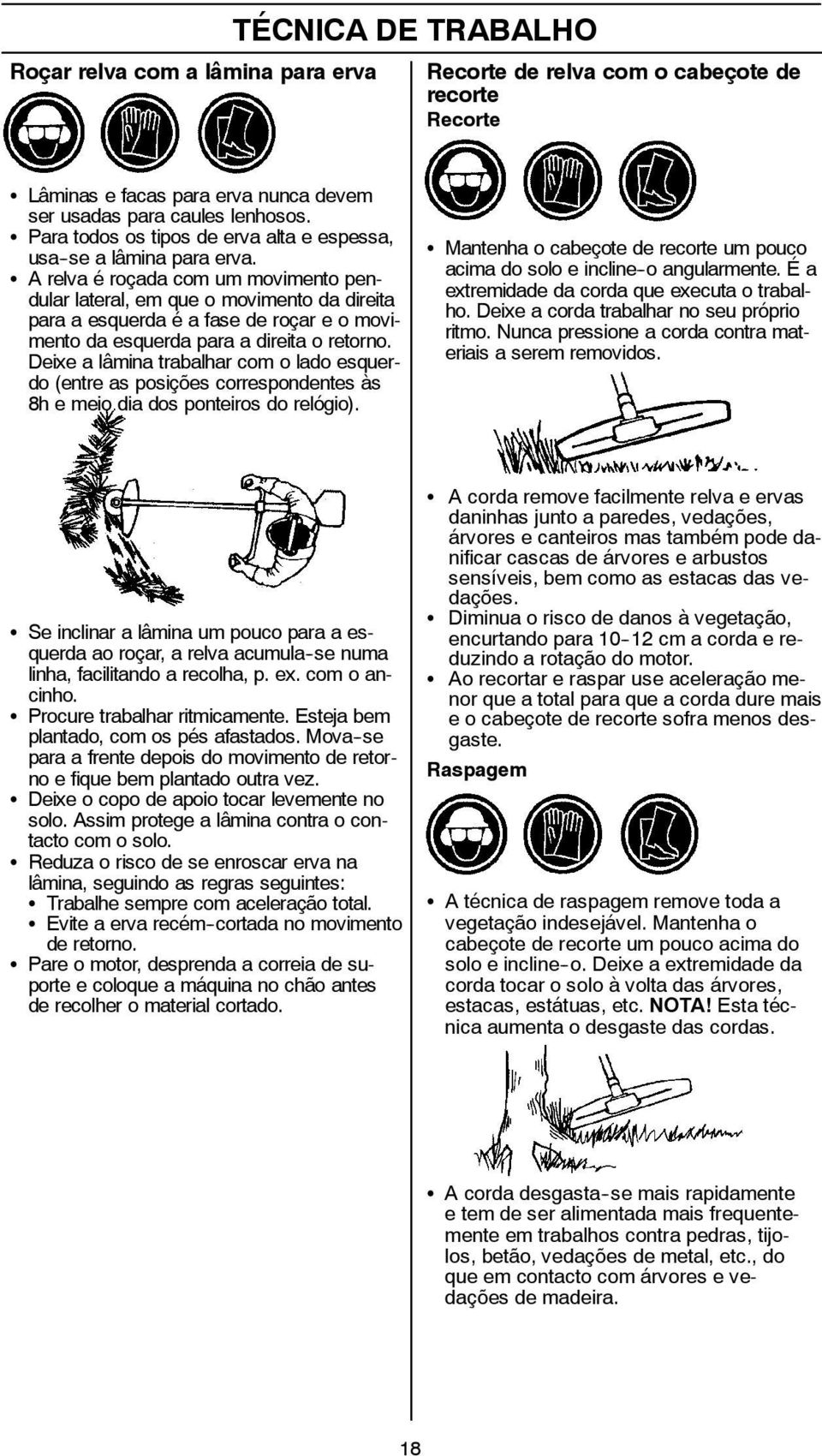 S A relva é roçada com um movimento pendular lateral, em que o movimento da direita para a esquerda é a fase de roçar e o movimento da esquerda para a direita o retorno.