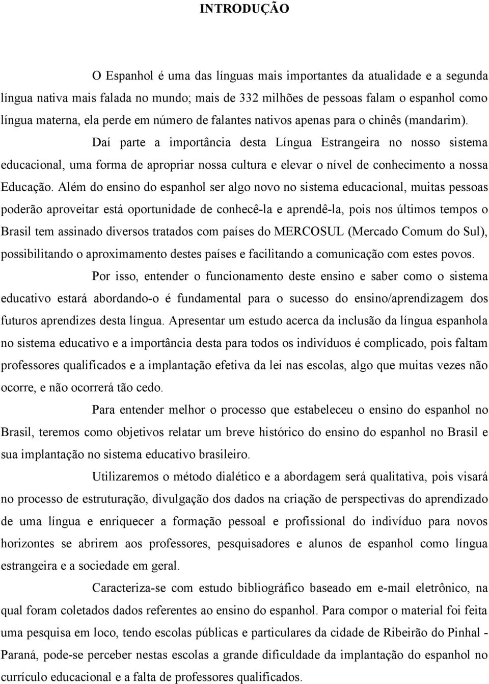 Daí parte a importância desta Língua Estrangeira no nosso sistema educacional, uma forma de apropriar nossa cultura e elevar o nível de conhecimento a nossa Educação.