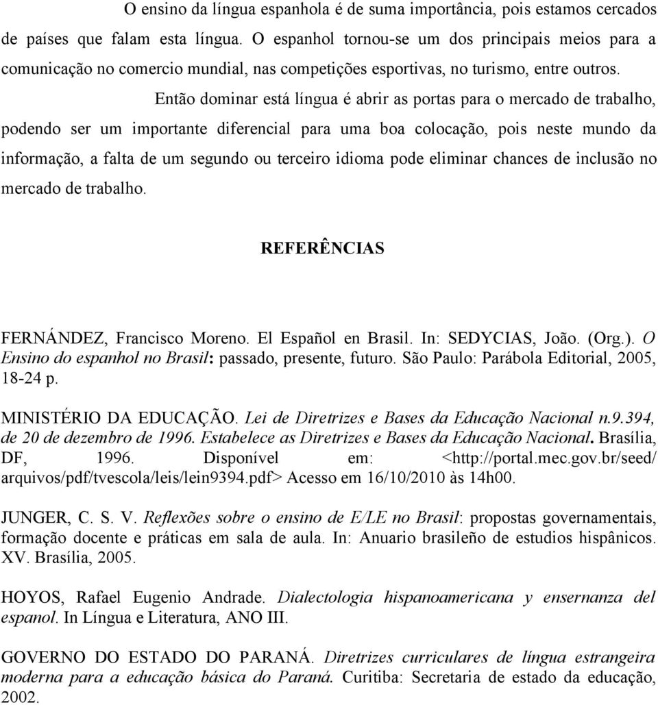 Então dominar está língua é abrir as portas para o mercado de trabalho, podendo ser um importante diferencial para uma boa colocação, pois neste mundo da informação, a falta de um segundo ou terceiro