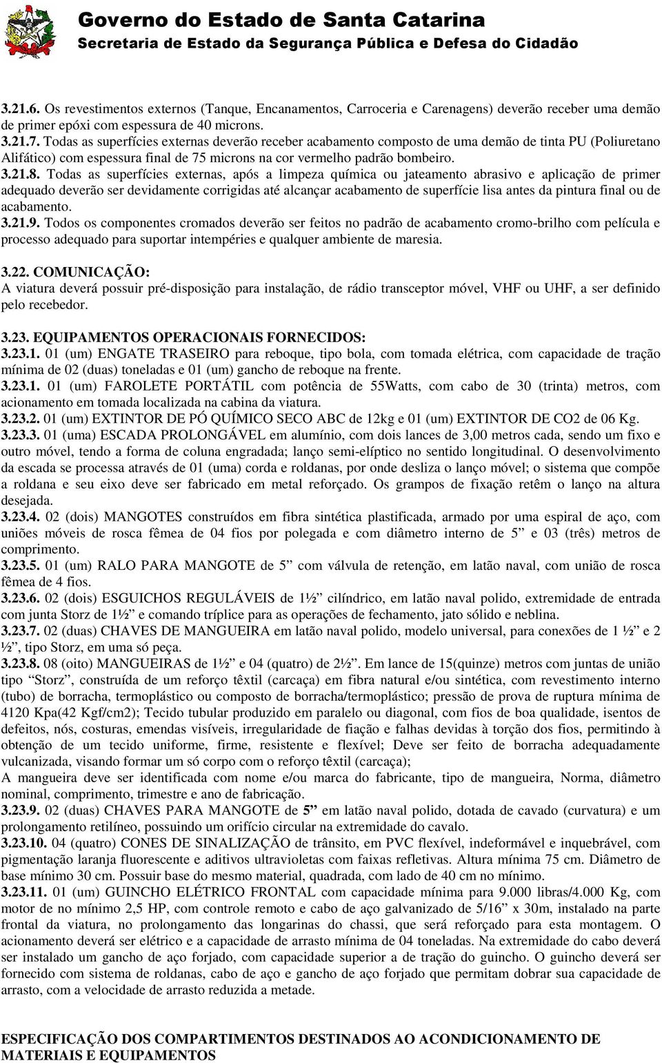 Todas as superfícies externas, após a limpeza química ou jateamento abrasivo e aplicação de primer adequado deverão ser devidamente corrigidas até alcançar acabamento de superfície lisa antes da