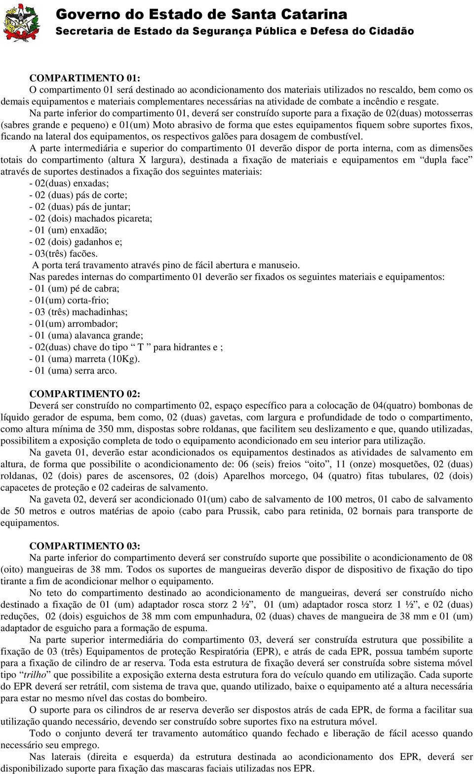 Na parte inferior do compartimento 01, deverá ser construído suporte para a fixação de 02(duas) motosserras (sabres grande e pequeno) e 01(um) Moto abrasivo de forma que estes equipamentos fiquem