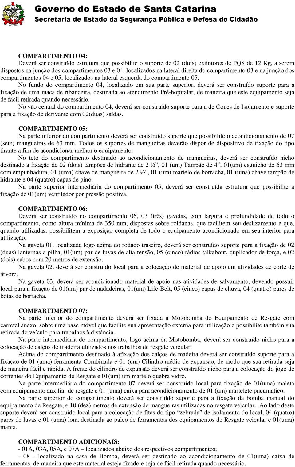 No fundo do compartimento 04, localizado em sua parte superior, deverá ser construído suporte para a fixação de uma maca de ribanceira, destinada ao atendimento Pré-hopitalar, de maneira que este