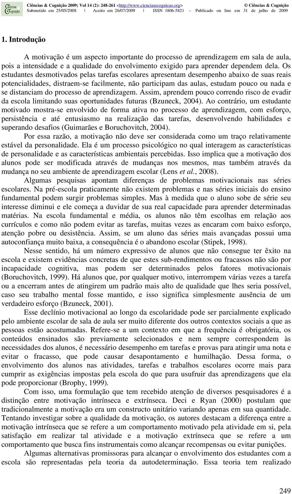 do processo de aprendizagem. Assim, aprendem pouco correndo risco de evadir da escola limitando suas oportunidades futuras (Bzuneck, 2004).