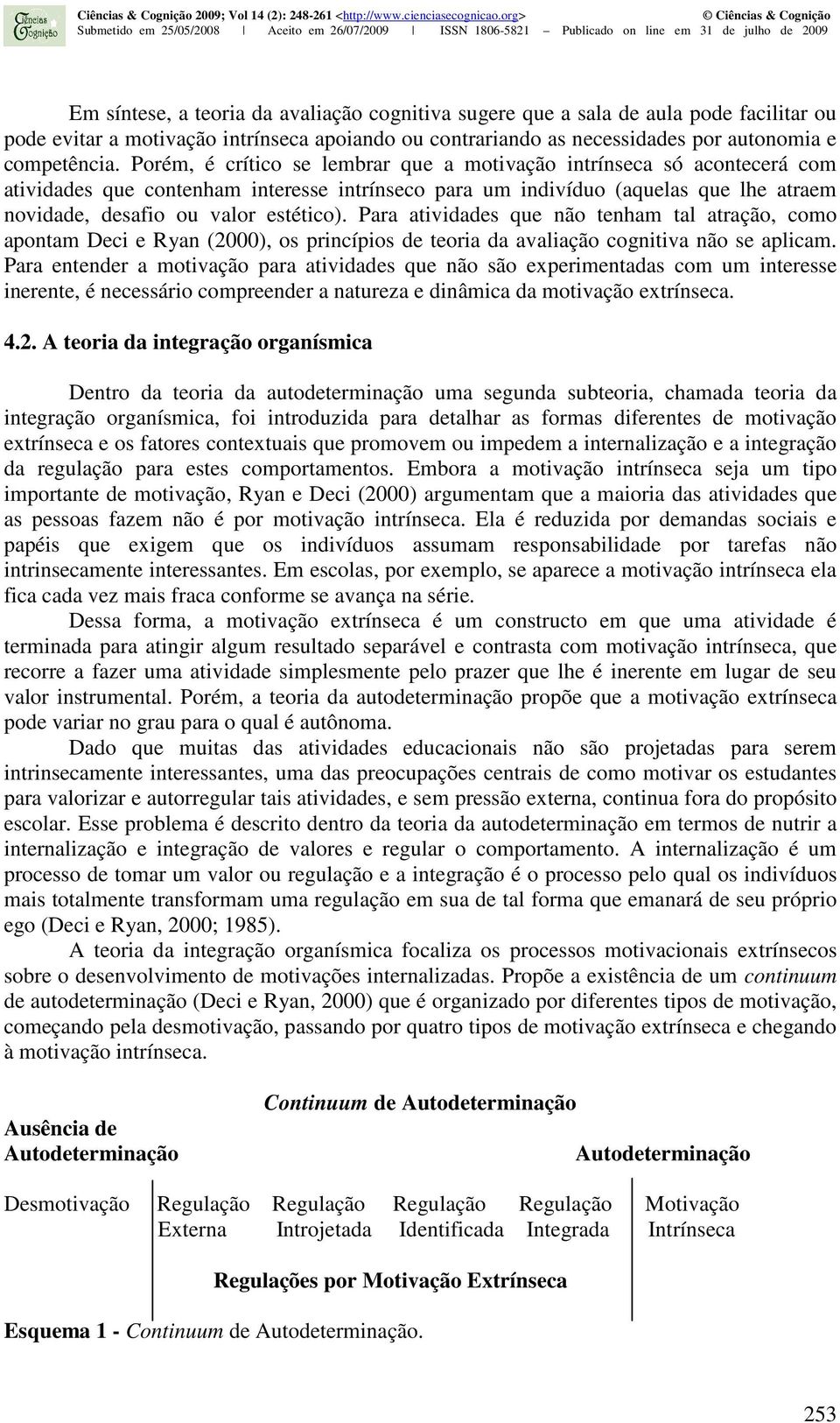 Para atividades que não tenham tal atração, como apontam Deci e Ryan (2000), os princípios de teoria da avaliação cognitiva não se aplicam.