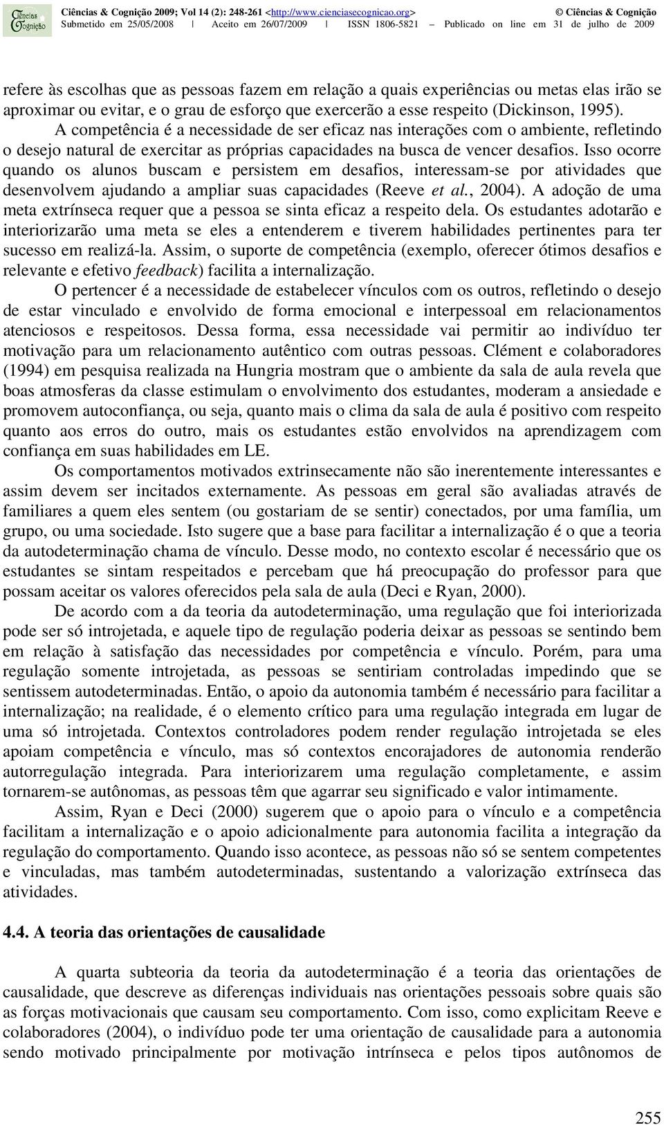 Isso ocorre quando os alunos buscam e persistem em desafios, interessam-se por atividades que desenvolvem ajudando a ampliar suas capacidades (Reeve et al., 2004).