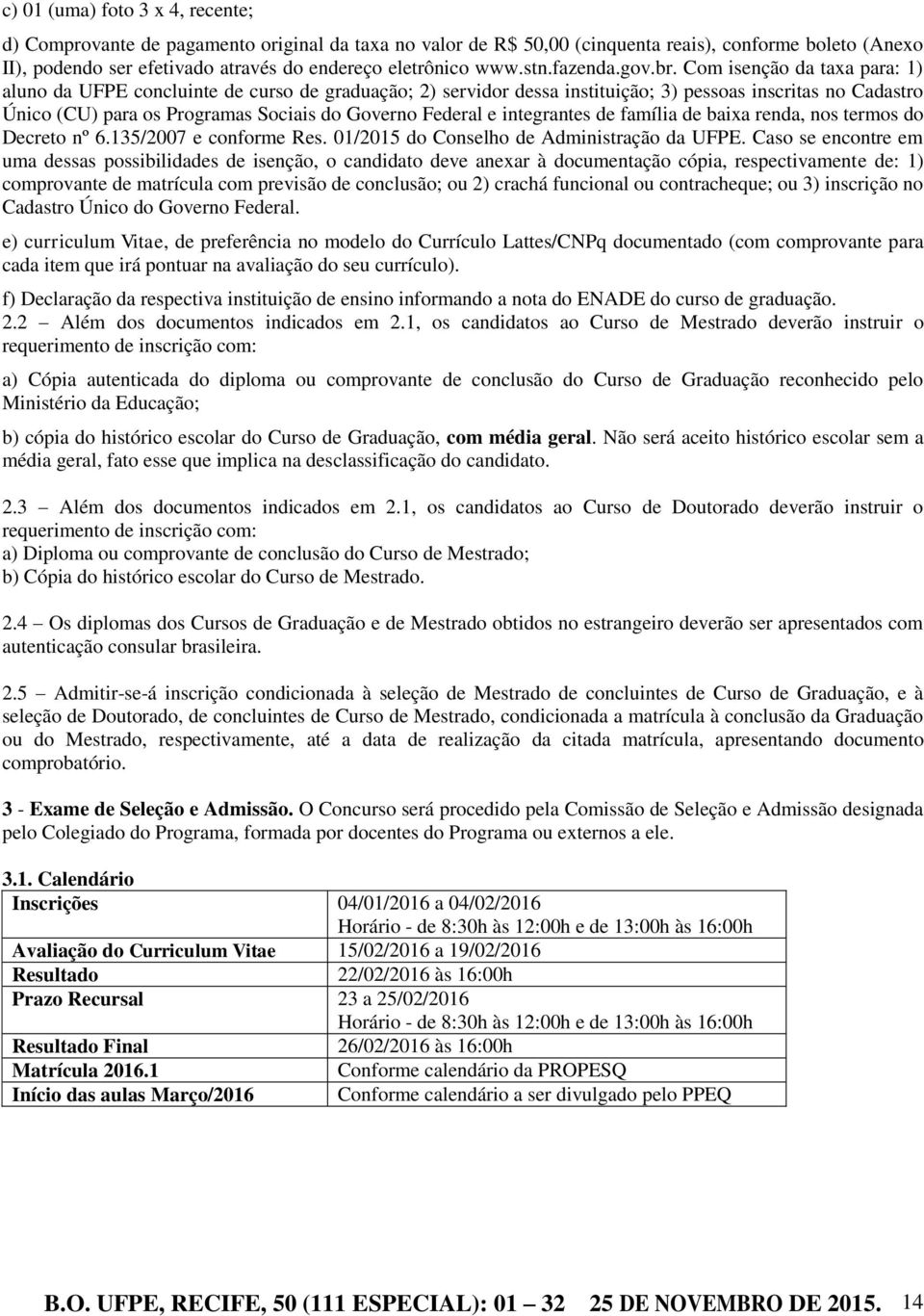 Com isenção da taxa para: 1) aluno da UFPE concluinte de curso de graduação; 2) servidor dessa instituição; 3) pessoas inscritas no Cadastro Único (CU) para os Programas Sociais do Governo Federal e