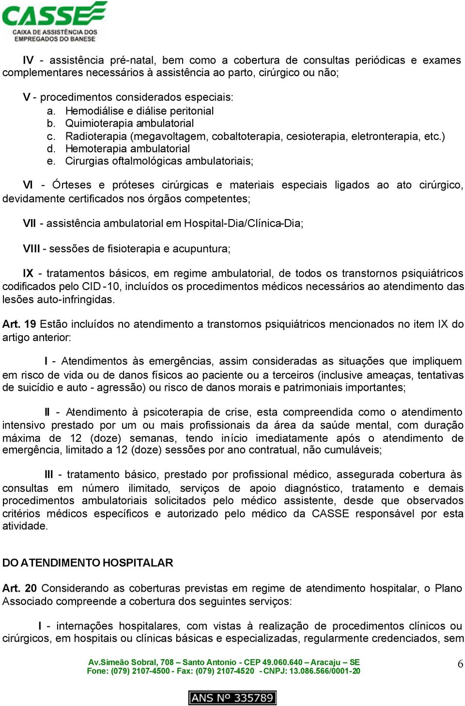 Cirurgias oftalmológicas ambulatoriais; VI - Órteses e próteses cirúrgicas e materiais especiais ligados ao ato cirúrgico, devidamente certificados nos órgãos competentes; VII - assistência