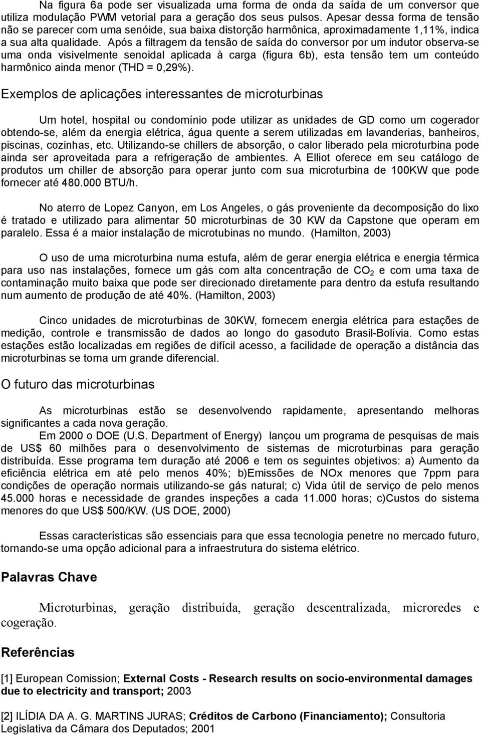 Após a filtragem da tensão de saída do conversor por um indutor observa-se uma onda visivelmente senoidal aplicada à carga (figura 6b), esta tensão tem um conteúdo harmônico ainda menor (THD = 0,29%).