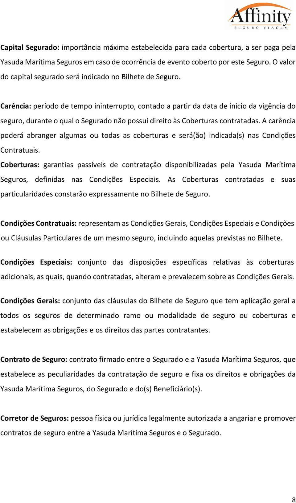 Carência: período de tempo ininterrupto, contado a partir da data de início da vigência do seguro, durante o qual o Segurado não possui direito às Coberturas contratadas.