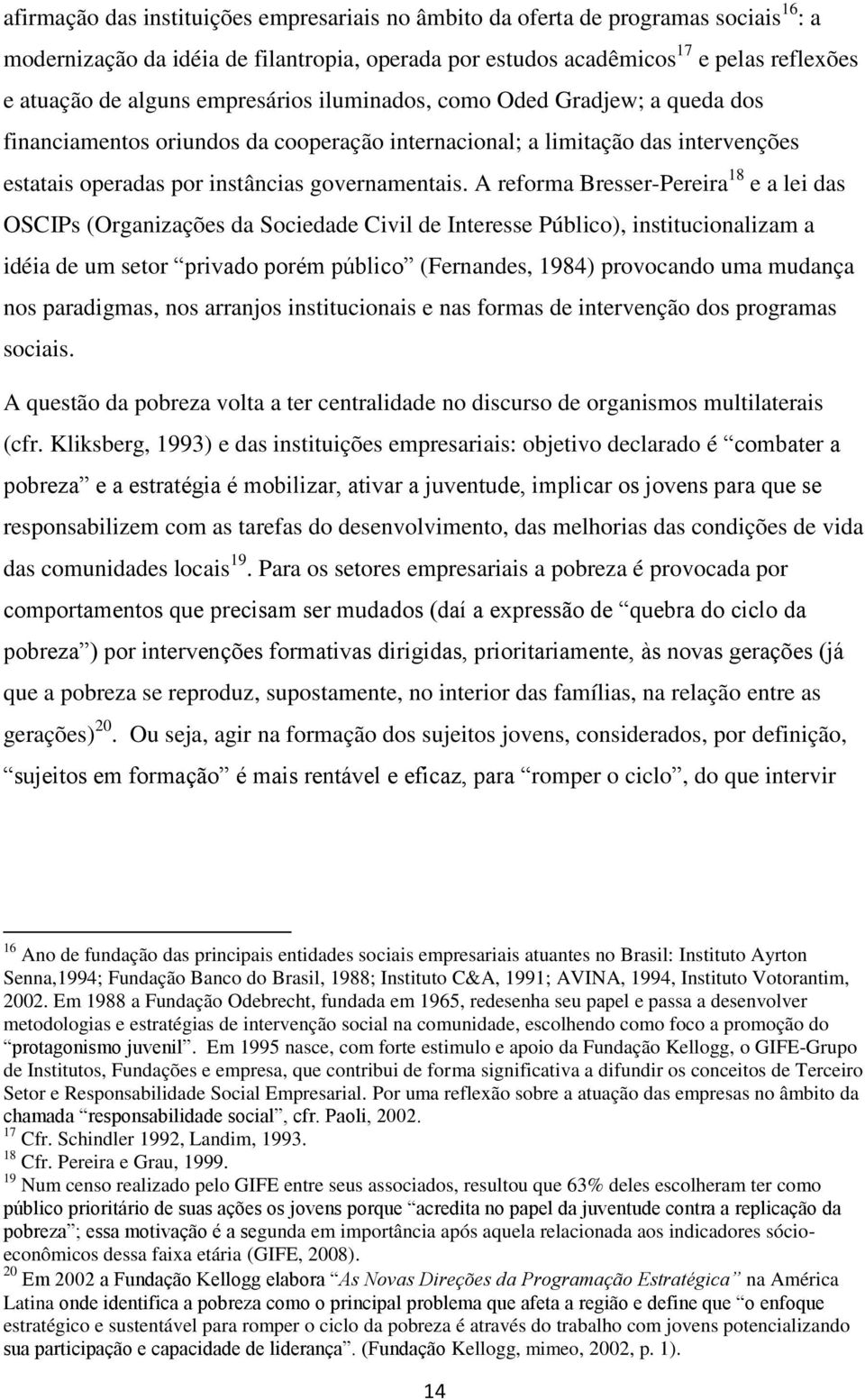 A reforma Bresser-Pereira 18 e a lei das OSCIPs (Organizações da Sociedade Civil de Interesse Público), institucionalizam a idéia de um setor privado porém público (Fernandes, 1984) provocando uma