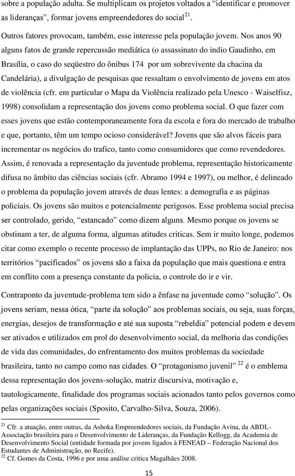 Nos anos 90 alguns fatos de grande repercussão mediática (o assassinato do indio Gaudinho, em Brasília, o caso do seqüestro do ônibus 174 por um sobrevivente da chacina da Candelária), a divulgação