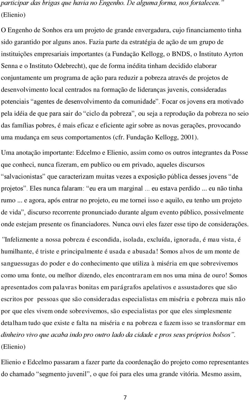 Fazia parte da estratégia de ação de um grupo de instituições empresariais importantes (a Fundação Kellogg, o BNDS, o Instituto Ayrton Senna e o Instituto Odebrecht), que de forma inédita tinham