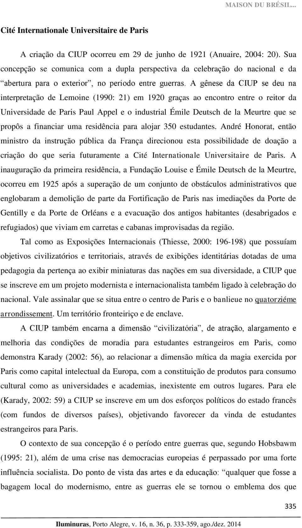 A gênese da CIUP se deu na interpretação de Lemoine (1990: 21) em 1920 graças ao encontro entre o reitor da Universidade de Paris Paul Appel e o industrial Émile Deutsch de la Meurtre que se propôs a