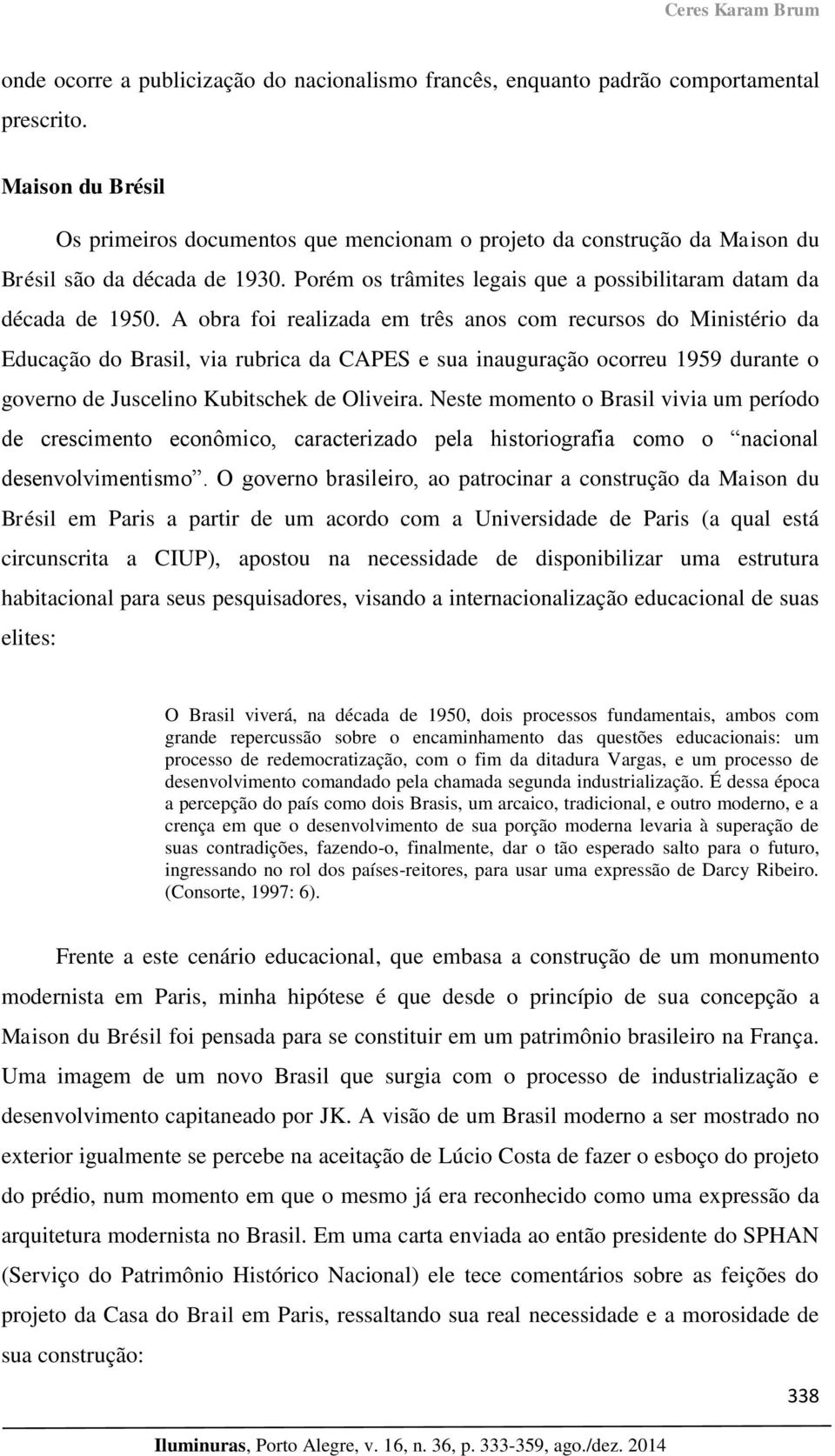 A obra foi realizada em três anos com recursos do Ministério da Educação do Brasil, via rubrica da CAPES e sua inauguração ocorreu 1959 durante o governo de Juscelino Kubitschek de Oliveira.