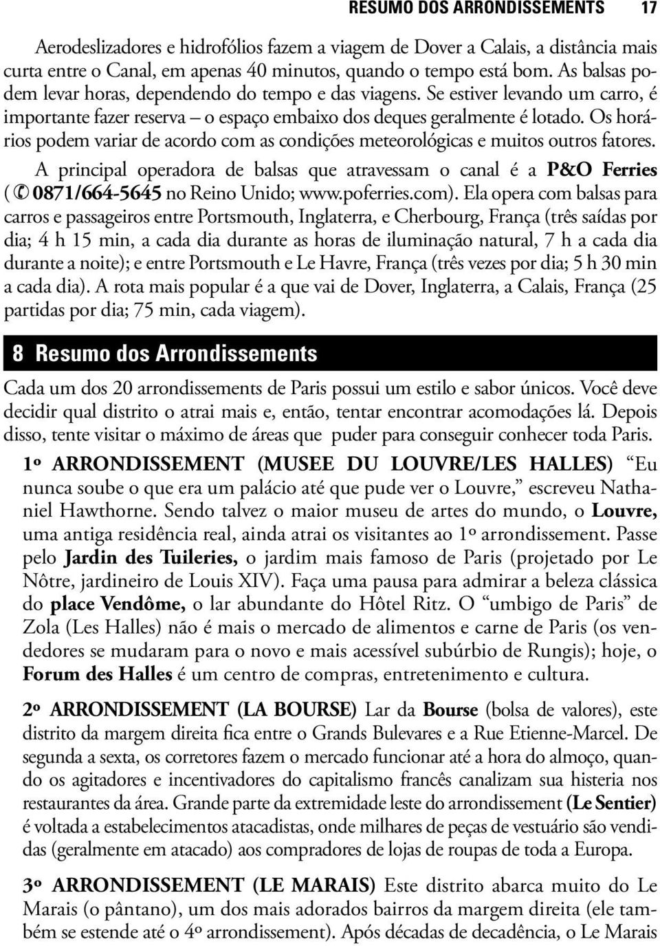 Os horários podem variar de acordo com as condições meteorológicas e muitos outros fatores. A principal operadora de balsas que atravessam o canal é a P&O Ferries ( 0871/664-5645 no Reino Unido; www.