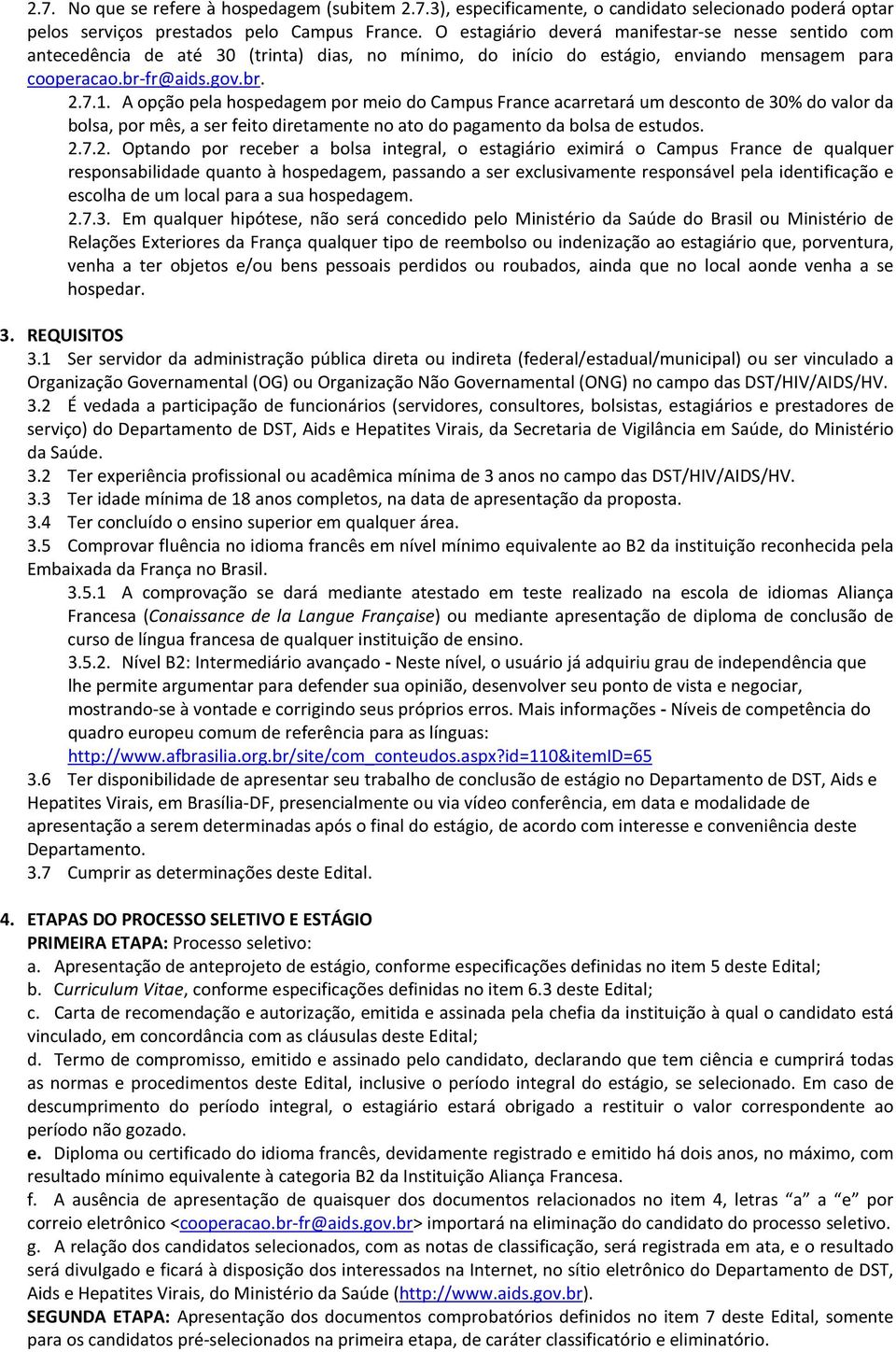 A opção pela hospedagem por meio do Campus France acarretará um desconto de 30% do valor da bolsa, por mês, a ser feito diretamente no ato do pagamento da bolsa de estudos. 2.