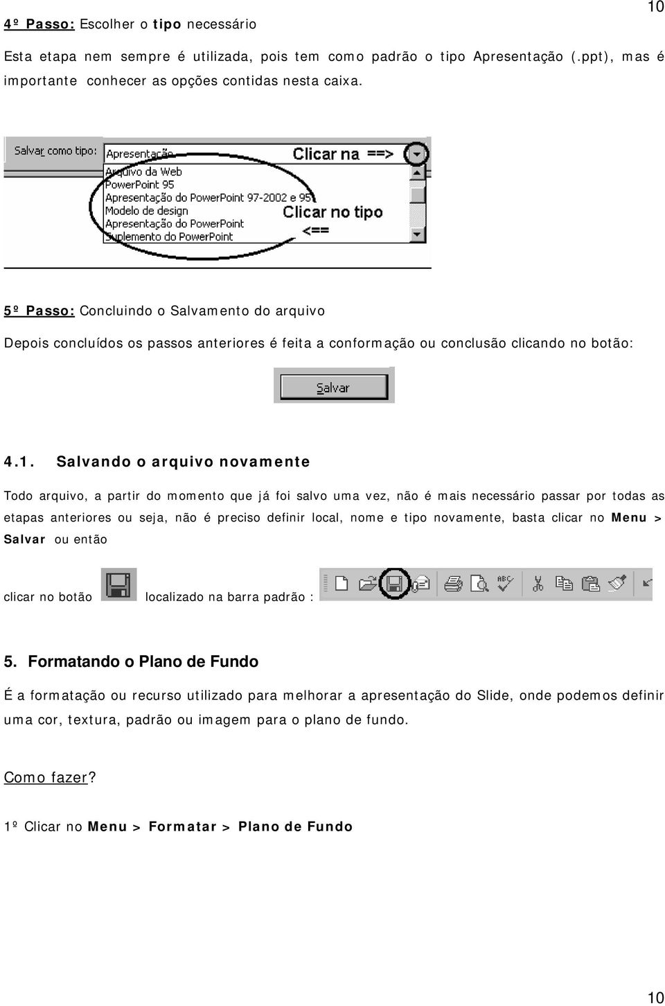 Salvando o arquivo novamente Todo arquivo, a partir do momento que já foi salvo uma vez, não é mais necessário passar por todas as etapas anteriores ou seja, não é preciso definir local, nome e tipo