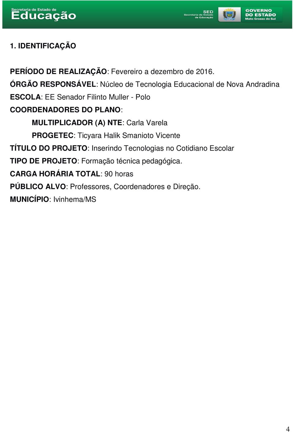 COORDENADORES DO PLANO: MULTIPLICADOR (A) NTE: Carla Varela PROGETEC: Ticyara Halik Smanioto Vicente TÍTULO DO PROJETO: :