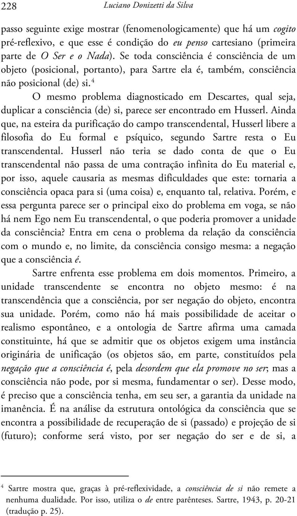 4 O mesmo problema diagnosticado em Descartes, qual seja, duplicar a consciência (de) si, parece ser encontrado em Husserl.